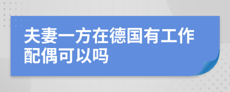 夫妻一方在德国有工作配偶可以吗