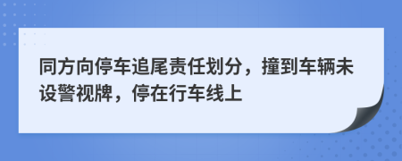 同方向停车追尾责任划分，撞到车辆未设警视牌，停在行车线上