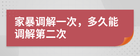 家暴调解一次，多久能调解第二次