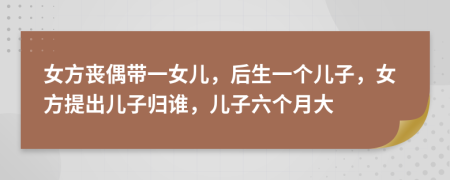 女方丧偶带一女儿，后生一个儿子，女方提出儿子归谁，儿子六个月大