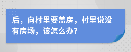 后，向村里要盖房，村里说没有房场，该怎么办？