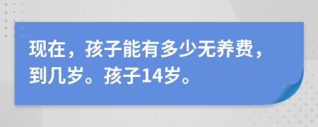 现在，孩子能有多少无养费，到几岁。孩子14岁。