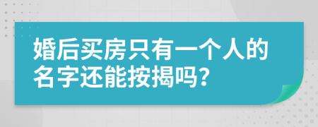 婚后买房只有一个人的名字还能按揭吗？