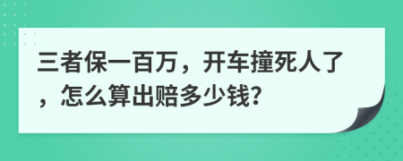 三者保一百万，开车撞死人了，怎么算出赔多少钱？