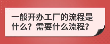 一般开办工厂的流程是什么？需要什么流程？