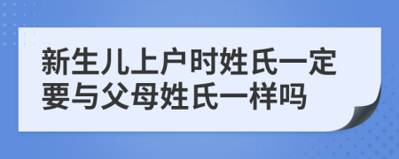 新生儿上户时姓氏一定要与父母姓氏一样吗