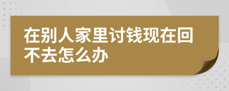 在别人家里讨钱现在回不去怎么办