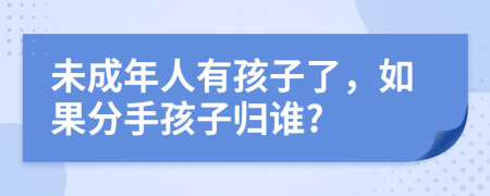 未成年人有孩子了，如果分手孩子归谁?