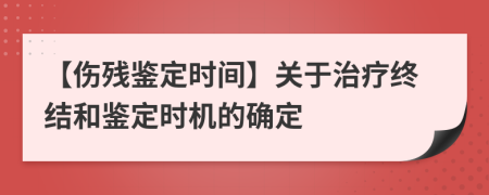 【伤残鉴定时间】关于治疗终结和鉴定时机的确定