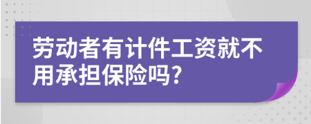 劳动者有计件工资就不用承担保险吗?