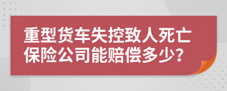 重型货车失控致人死亡保险公司能赔偿多少？