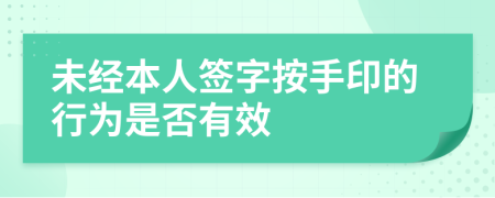 未经本人签字按手印的行为是否有效