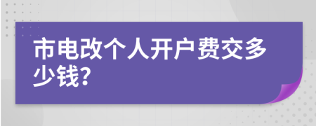 市电改个人开户费交多少钱？