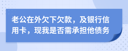 老公在外欠下欠款，及银行信用卡，现我是否需承担他债务