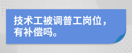 技术工被调普工岗位，有补偿吗。