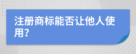 注册商标能否让他人使用？