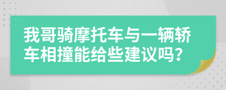 我哥骑摩托车与一辆轿车相撞能给些建议吗？