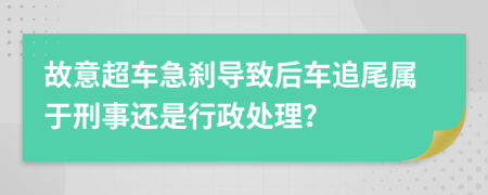 故意超车急刹导致后车追尾属于刑事还是行政处理？