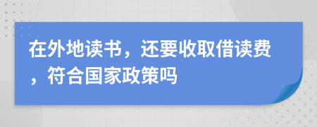 在外地读书，还要收取借读费，符合国家政策吗