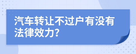 汽车转让不过户有没有法律效力？