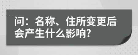 问：名称、住所变更后会产生什么影响?