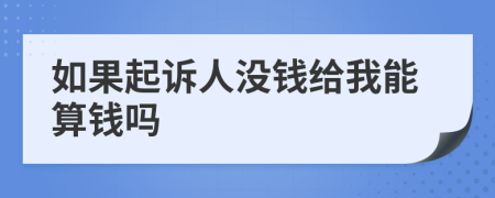 如果起诉人没钱给我能算钱吗