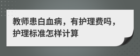 教师患白血病，有护理费吗，护理标准怎样计算