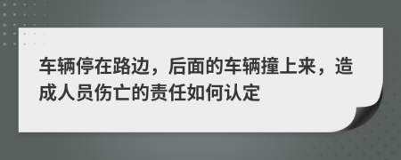 车辆停在路边，后面的车辆撞上来，造成人员伤亡的责任如何认定
