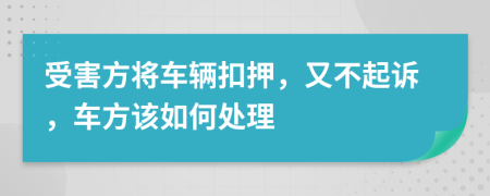 受害方将车辆扣押，又不起诉，车方该如何处理