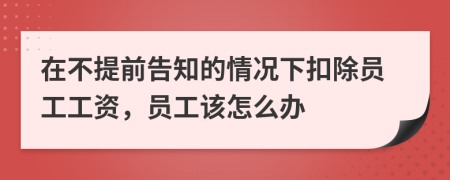 在不提前告知的情况下扣除员工工资，员工该怎么办
