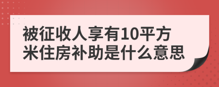 被征收人享有10平方米住房补助是什么意思