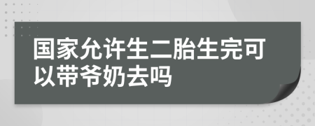 国家允许生二胎生完可以带爷奶去吗