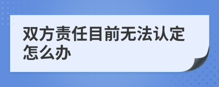 双方责任目前无法认定怎么办