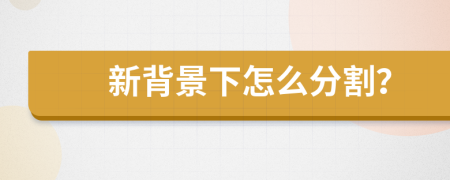 新背景下怎么分割？