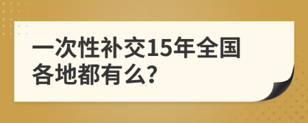 一次性补交15年全国各地都有么？