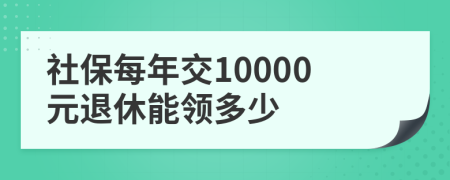 社保每年交10000元退休能领多少