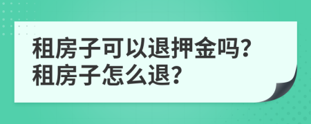 租房子可以退押金吗？租房子怎么退？