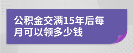 公积金交满15年后每月可以领多少钱