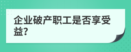 企业破产职工是否享受益？