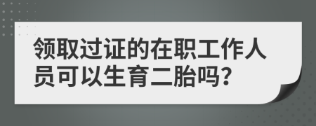 领取过证的在职工作人员可以生育二胎吗？