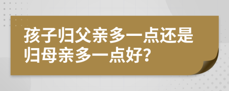 孩子归父亲多一点还是归母亲多一点好？