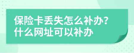 保险卡丢失怎么补办？什么网址可以补办