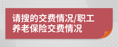 请搜的交费情况/职工养老保险交费情况