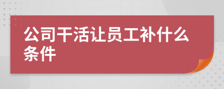 公司干活让员工补什么条件