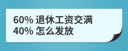 60% 退休工资交满40% 怎么发放