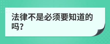 法律不是必须要知道的吗？