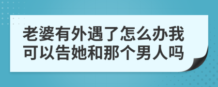 老婆有外遇了怎么办我可以告她和那个男人吗