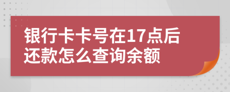 银行卡卡号在17点后还款怎么查询余额