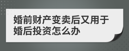 婚前财产变卖后又用于婚后投资怎么办