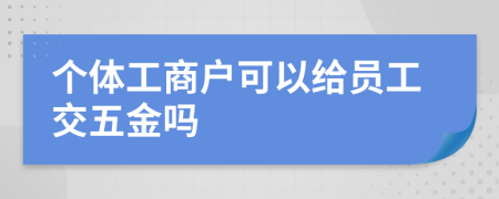 个体工商户可以给员工交五金吗